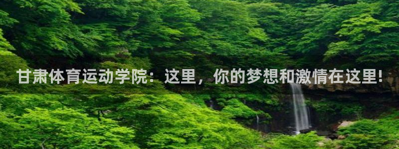 球王会体育：甘肃体育运动学院：这里，你的梦想和激情在这里!