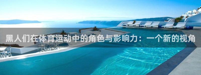 球王会体育：黑人们在体育运动中的角色与影响力：一个新的视角