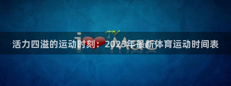 球王会体育：活力四溢的运动时刻：2023年最新体育运动时间表
